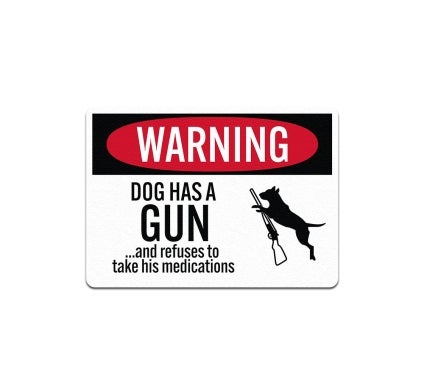 Dog Has A Gun & Refuses To Take His Medications Aluminum Sign (Non Reflective)